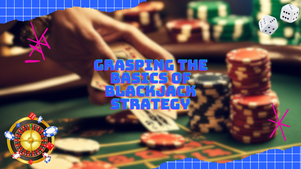 Grasping the Basics of Blackjack Strategy